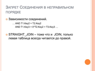 Запрет Соединения в неправильном порядкеЗависимости соединений.… AND T1.Key2 = T2.Key2 		AND T1.Key3 + 0*T2.Key2 = T3.Key3 …STRAIGHT_JOIN – тоже что и JOIN, только левая таблица всегда читается до правой. 