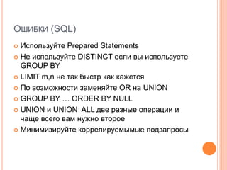 Ошибки (SQL) Используйте Prepared StatementsНе используйтеDISTINCT если вы используетеGROUP BY LIMIT m,nне так быстр как кажетсяПо возможности заменяйте OR на UNIONGROUP BY …ORDER BY NULLUNION и UNION ALL две разные операции и чаще всего вам нужно второеМинимизируйте коррелируемымыеподзапросы 