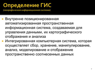  Внутренне позиционированная
автоматизированная пространственная
информационная система, создаваемая для
управления данными, их картографического
отображения и анализа
 Интегрированная компьютерная система, которая
осуществляет сбор, хранение, манипулирование,
анализ, моделирование и отображение
пространственно соотнесенных данных
7
 