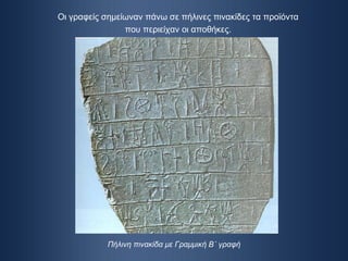 Πήλινη πινακίδα με Γραμμική Β΄ γραφή Οι γραφείς σημείωναν πάνω σε πήλινες πινακίδες τα προϊόντα που περιείχαν οι αποθήκες. 
