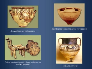 Ο «κρατήρας των πολεμιστών» Πήλινο ομοίωμα άρματος  (ίσως πρόκειται για παιδικό παιχνίδι) Ψυκτήρας (αγγείο για την ψύξη του κρασιού) Μόνωτο κύπελλο 