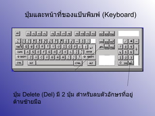 ปุ่มและหน้าที่ของแป้นพิมพ์  ( Keyboard) ปุ่ม  Delete (Del)  มี  2  ปุ่ม สำหรับลบตัวอักษรที่อยู่ด้านซ้ายมือ 