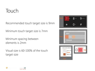 Touch

Recommended touch target size is 9mm

Minimum touch target size is 7mm

Minimum spacing between
elements is 2mm

Visual size is 60-100% of the touch
target size
 
