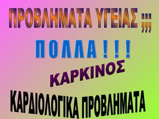 ΠΡΟΒΛΗΜΑΤΑ ΥΓΕΙΑΣ ;;; Π Ο Λ Λ Α  !  !  ! ΚΑΡΚΙΝΟΣ ΚΑΡΔΙΟΛΟΓΙΚΑ ΠΡΟΒΛΗΜΑΤΑ 