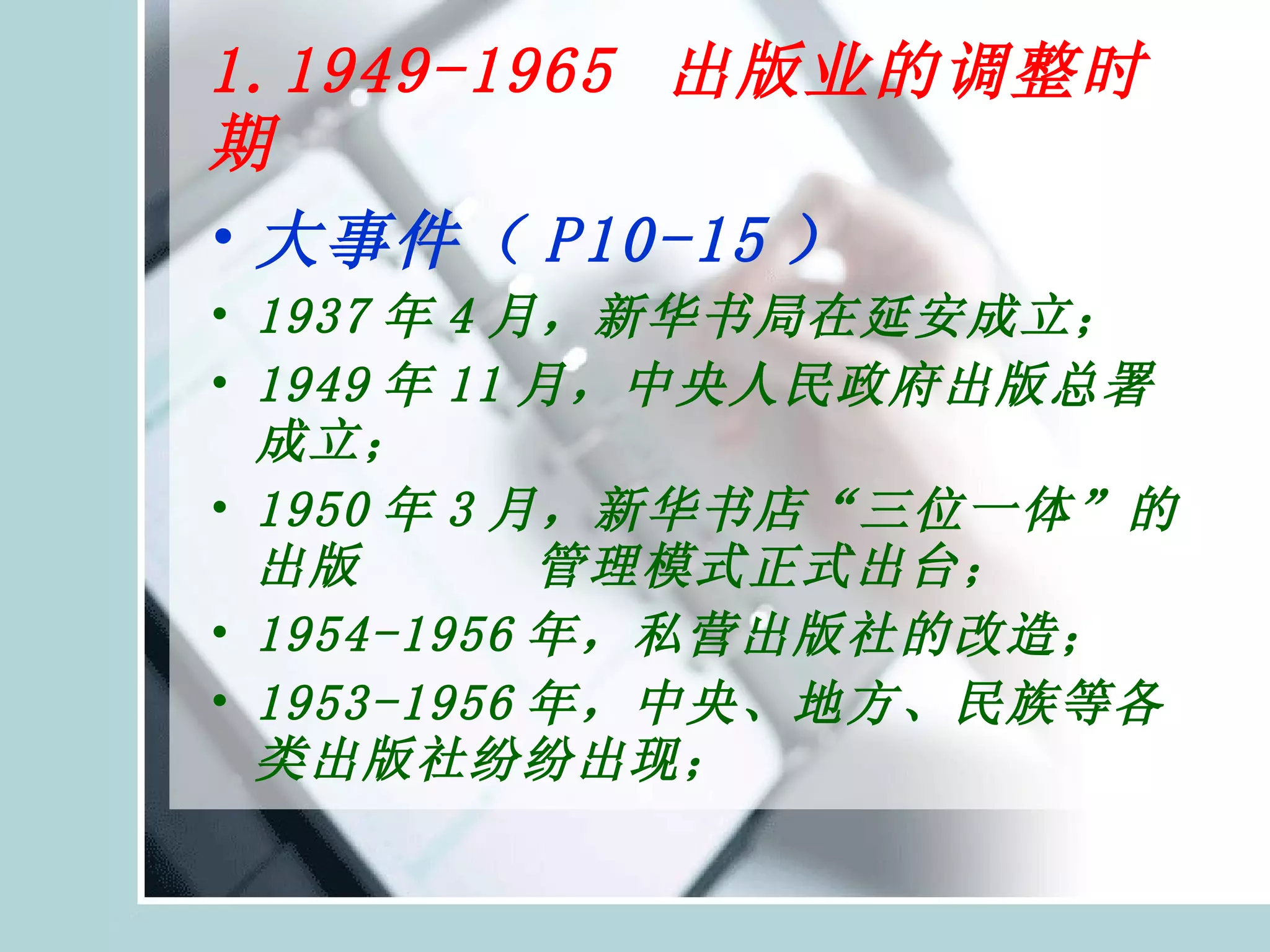 1.1949-1965  出版业的调整时期 大事件（ P10-15 ） 1937 年 4 月，新华书局在延安成立； 1949 年 11 月，中央人民政府出版总署成立； 1950 年 3 月，新华书店“三位一体”的出版  管理模式正式出台； 1954-1956 年，私营出版社的改造； 1953-1956 年，中央、地方、民族等各类出版社纷纷出现； 