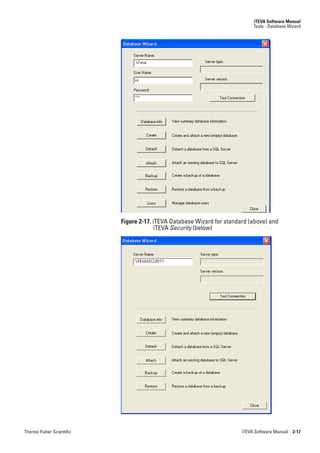 iTEVA Software Manual
                                                                             Tools - Database Wizard




                           Figure 2-17. iTEVA Database Wizard for standard (above) and
                                         iTEVA Security (below)




Thermo Fisher Scientific                                                iTEVA Software Manual 2-17
 