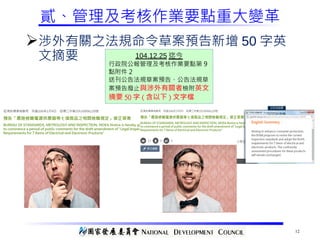 12
貳、管理及考核作業要點重大變革
Ø涉外有關之法規命令草案預告新增 50 字英
文摘要 104.12.25 迄今
行政院公報管理及考核作業要點第 9
點附件 2
送刊公告法規草案預告、公告法規草
案預告廢止與涉外有關者檢附英文
摘要 50 字 ( 含以下 ) 文字檔
 