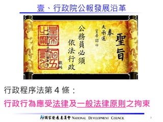 3
壹、行政院公報發展沿革
行政程序法第 4 條：
行政行為應受法律及一般法律原則之拘束
公
務
員
必
須
依
法
行
政
 
