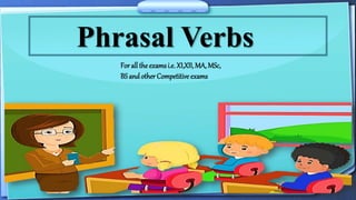 Phrasal Verbs
For all the examsi.e. XI,XII, MA, MSc,
BS andother Competitive exams
 