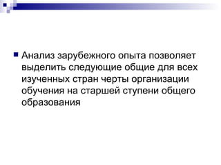 Анализ зарубежного опыта позволяет выделить следующие общие для всех изученных стран черты организации обучения на старшей ступени общего образования 
