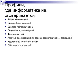 Профили,  где информатика не оговаривается Физико-химический Химико-биологический Биолого-географический Социально-гуманитарный Филологический Агротехнологический (как один из технологических профилей) Художественно-эстетический Оборонно-спортивный 