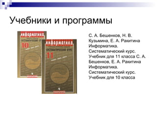 Учебники и программы С. А. Бешенков, Н. В. Кузьмина, Е. А. Ракитина Информатика. Систематический курс. Учебник для 11 класса С. А. Бешенков, Е. А. Ракитина Информатика. Систематический курс. Учебник для 10 класса 