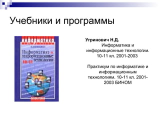 Учебники и программы Угринович Н.Д. Информатика и информационные технологии. 10-11 кл. 2001-2003  Практикум по информатике и информационным технологиям. 10-11 кл. 2001-2003 БИНОМ 