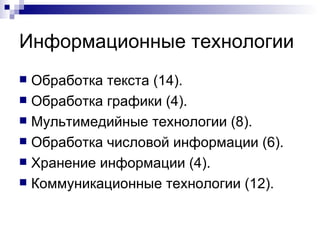 Информационные технологии Обработка текста (14). Обработка графики (4). Мультимедийные технологии (8). Обработка числовой информации (6). Хранение информации (4). Коммуникационные технологии (12). 