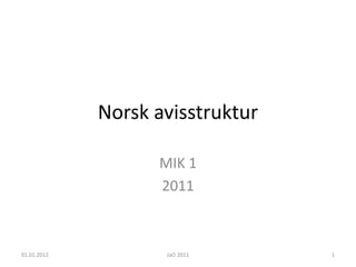 Norsk avisstruktur

                   MIK 1
                   2011



01.02.2012          JaO 2011      1
 
