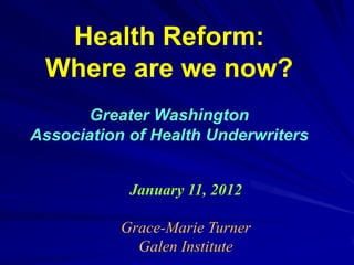 Health Reform:
 Where are we now?
       Greater Washington
Association of Health Underwriters


            January 11, 2012

           Grace-Marie Turner
             Galen Institute
 
