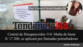 Central de Desaparecidos 114: Multa de hasta
S/ 17 200, se aplicará por llamadas perturbadoras
Por: Cavero Cavero Sandra M.
 