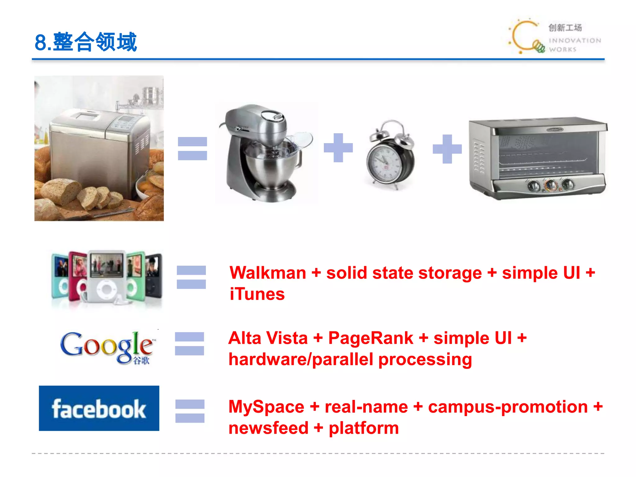 8.整合领域Alta Vista + PageRank + simple UI + hardware/parallel processingMySpace + real-name+ campus-promotion + newsfeed + platformWalkman + solid state storage + simple UI + iTunes