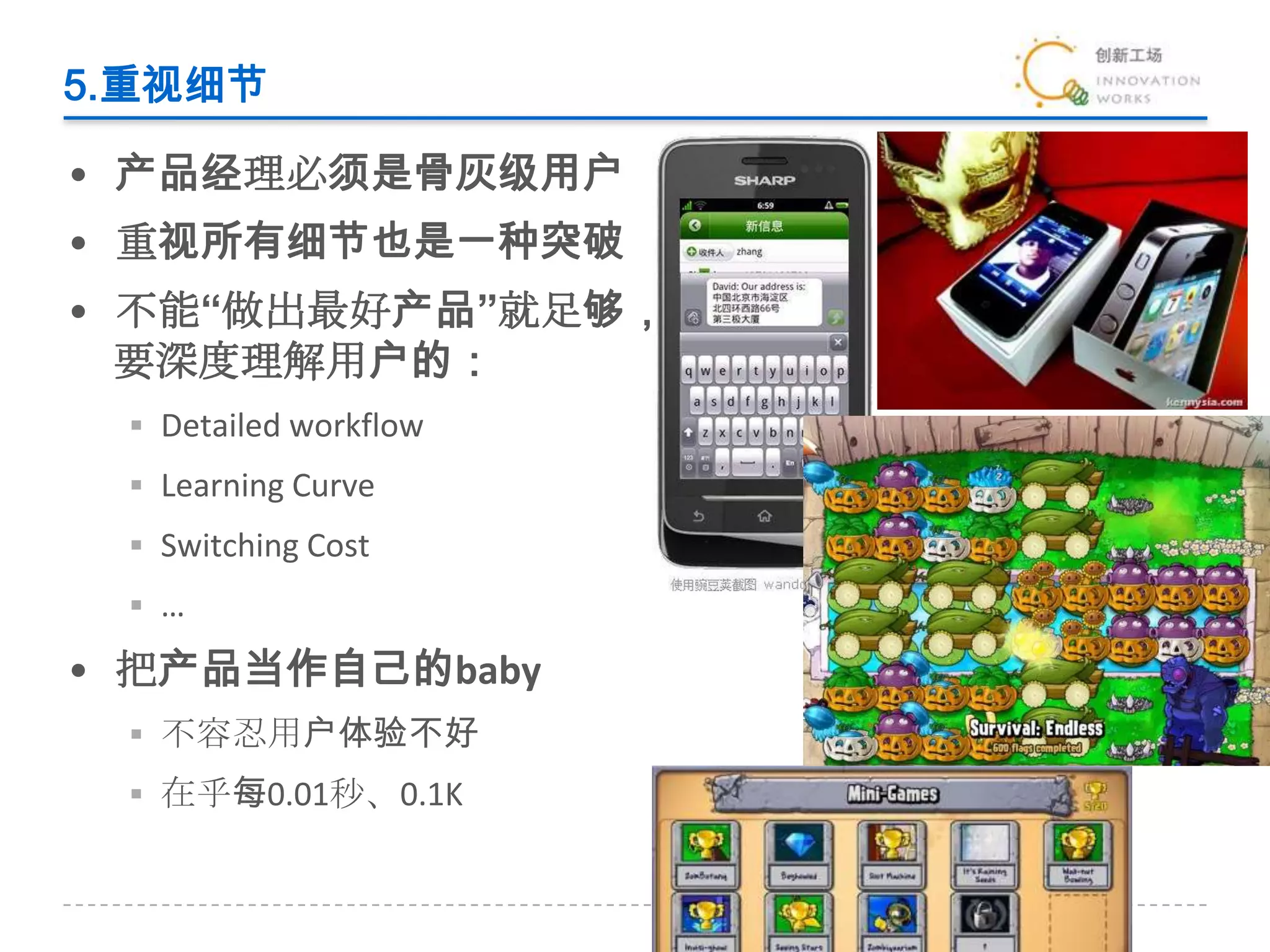 5.重视细节产品经理必须是骨灰级用户重视所有细节也是一种突破不能“做出最好产品”就足够，要深度理解用户的：Detailed workflowLearning CurveSwitching Cost…把产品当作自己的baby不容忍用户体验不好在乎每0.01秒、0.1K
