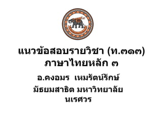 แนวข้อสอบรายวิชา  ( ท . ๓๑๓ ) ภาษาไทยหลัก ๓ อ . คงอมร  เหมรัตน์รักษ์ มัธยมสาธิต มหาวิทยาลัยนเรศวร 