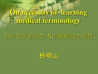 On necessity of  learning medical terminology 杨明山 论开设英语医学术语课程的必要性 