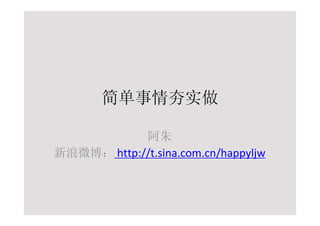 简单事情夯实做

            阿朱
新浪微博： http://t.sina.com.cn/happyljw
 