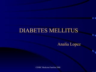 DIABETES MELLITUS Analia Lopez CEMIC Medicina Familiar 2000 