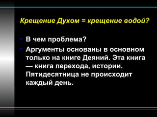 Крещение Духом = крещение водой? В чем проблема? Аргументы основаны в основном только на книге Деяний. Эта книга — книга перехода, истории. Пятидесятница не происходит каждый день. 
