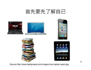 首先要先了解自已




                                                                  10
Source:http://www.laptoprepair.pro/images/mac-laptop-repair.jpg
 