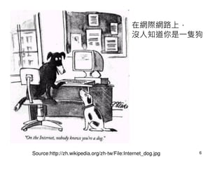 在網際網路上，
                                             沒人知道你是一隻狗




Source:http://zh.wikipedia.org/zh-tw/File:Internet_dog.jpg   6
 