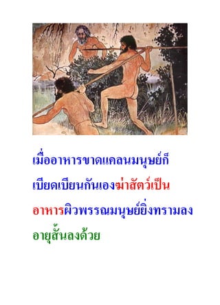 เมื่ออาหารขาดแคลนมนุษย์ ก็
เบียดเบียนกันเองฆ่ าสั ตว์ เป็ น
อาหารผิวพรรณมนุษย์ ยงทรามลง
                         ิ่
อายุส้ั นลงด้ วย
 