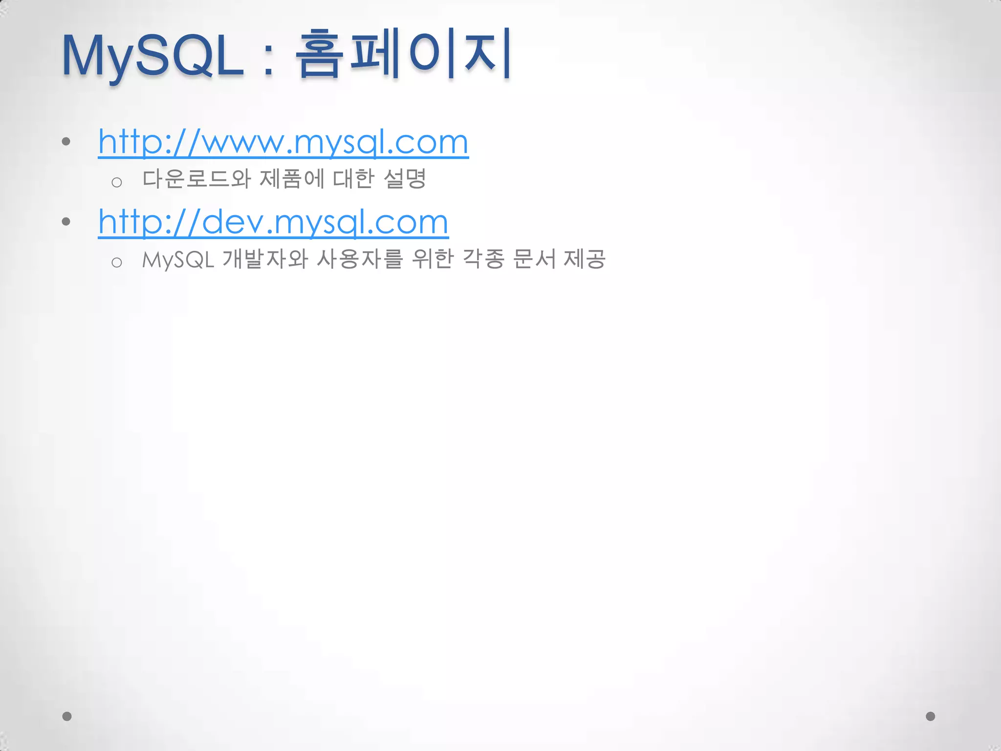 MySQL : 홈페이지http://www.mysql.com다운로드와 제품에 대한 설명http://dev.mysql.comMySQL 개발자와 사용자를 위한 각종 문서 제공