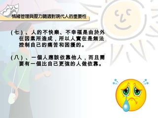 ( 七 )  、人的不快樂、不幸福是由於外在因素所造成，所以人實在是無法控制自己的痛苦和困擾的。 ( 八 )  、一個人應該依靠他人，而且需要有一個比自己更強的人做依靠。 