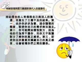 持此信念的人常侷限自己與別人的溝通，而產生了三種不良的結果。第一，由於你步步為營、過份謹慎的態度，說使你自己的需求無法滿足。第二，你可能開始懷恨對方，因為他的行為常干擾你，而你又不敢讓對方了解你的真正感受。第三，即使你出於善意而隱藏自己的真正感受，也會破壞你們之間的關係。 