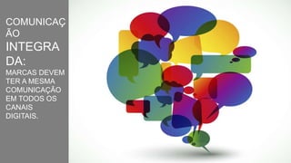 COMUNICAÇ
ÃO
INTEGRA
DA:
MARCAS DEVEM
TER A MESMA
COMUNICAÇÃO
EM TODOS OS
CANAIS
DIGITAIS.
 