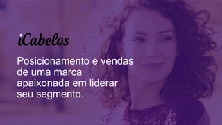 Posicionamento e vendas
de uma marca
apaixonada em liderar
seu segmento.
 