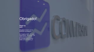 Obrigado!
diego@conversion.com.br
facebook.com/diegoivo
Av. Angélica, 2220 - 5º andar
Higienópolis - São Paulo - SP
www.conversion.com.br
fb.com/agenciaconversion
twitter.com/conversion_br
Diego Ivo
CEO
 
