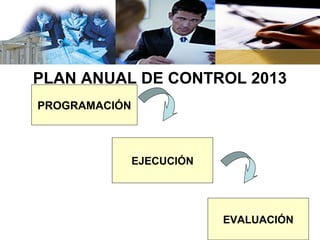 PLAN ANUAL DE CONTROL 2013
PROGRAMACIÓN



               EJECUCIÓN




                           EVALUACIÓN
 