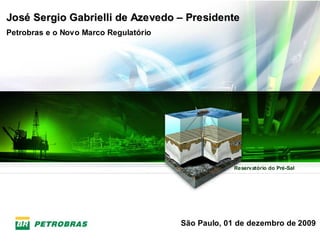 José Sergio Gabrielli de Azevedo – Presidente
Petrobras e o Novo Marco Regulatório




                                                    Reservatório do Pré-Sal




                                       São Paulo, 01 de dezembro de 2009
 1
 