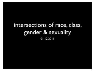 intersections of race, class,
    gender & sexuality
           01.12.2011




                                1
 