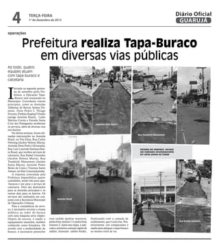 operações
Prefeitura realiza Tapa-Buraco
em diversas vias públicas
Ao todo, quatro
equipes atuam
com tapa-buraco e
calcetaria
Iniciados em setembro, serviços
são realizados simultaneamente
em vários pontos da Cidade
Avenida Brasil
I
niciada na segunda quinze-
na de setembro perla Pre-
feitura, a Operação Tapa-
-Buraco vem avançando no
Município. Corredores viários
principais, como as Avenidas
Adhemar de Barros, Santos Du-
mont, Dom Pedro I, Thiago
Ferreira, Prefeito Raphael Vitiello
(antiga Avenida Brasil), Lydio
Martins Correa e Estrada Santa
Cruz dos Navegantes receberam
os serviços, além de diversas vias
nos bairros.
Na última semana, foram efe-
tuadas intervenções na Avenida
Brasil, na Vila Edna; Rua Carlos
Nehring (Jardim Helena Maria),
Avenida Dom Pedro I (Enseada),
Rua Luiz Laurindo Santana (San-
ta Rosa), que recebeu serviços de
calcetaria; Rua Rafael Gonzalez
(Jardim Helena Maria), Rua
Tunekichi Matsumoto (Jardim
Santa Maria), Avenida Pedro
Bento da Costa e Travessa Santo
Amaro, no Sítio Conceiçãozinha.
A empresa contratada pela
Prefeitura disponibiliza quatro
caminhões, sendo três para tapa-
-buracos e um para o serviço de
calcetaria. Dois são destinados
para as avenidas principais e os
outros dois para os bairros. Os
serviços são realizados em con-
junto com a Secretaria Municipal
de Operações Urbanas.
Para a consistência do servi-
ço, é necessário recortar a massa
asfáltica ao redor do buraco
com uma máquina serra clipper.
Depois do recorte, é usado o
equipamento martelete, também
conhecido como britadeira. De
acordo com a profundidade do
buraco, é necessário preencher
com rachão (pedras maiores),
pedra brita número 3 e pedra brita
número 2. Após esta etapa, é apli-
cada a primeira camada rígida de
asfalto, chamado asfalto binder,
finalizando com a camada de
acabamento, que é mais lisa. Pos-
teriormente, um compactador é
usado para adequar o tapa-buraco
ao mesmo nível da via.
Rua Rafael Gonzalez
Rua Tunekichi Matsumoto
Avenida Dom Pedro I
TERÇA-FEIRA
1º de dezembro de 2015
4 GUARUJÁ
Diário Oficial
 