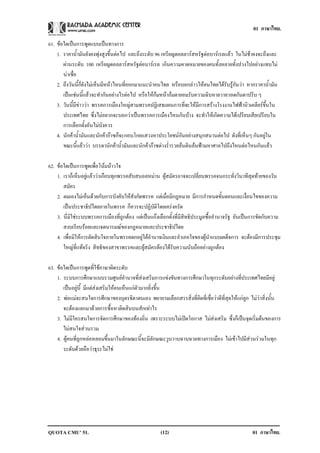 01 ภาษาไทย.

61. ขอใดเปนการพดแบบเปนทางการ
                    ู       
    1. ราคาน้ํามันยังคงพุงสูงขึ้นตอไป และถึงระดับ 96 เหรียญดอลลารสหรัฐตอบารเรลแลว ในไมชาคงจะถึงและ
        ผานระดับ 100 เหรียญดอลลารสหรัฐตอบารเรล เกินความคาดหมายของคนทั้งหลายทั้งปวงไปอยางแทบไม
        นาเชื่อ
    2. ถึงวันนี้ก็ยังไมเห็นมีหนาไหนที่ออกมาแนะนําคนไทย หรือบอกลาวใหคนไทยไดรับรูกันวา หากราคาน้ํามัน
        เปนเชนนี้แลวจะทํากันอยางไรตอไป หรือใหกมหนากมตายอมรับความฉิบหายวายวอดกันตาปริบ ๆ
    3. วันนี้มีขาววา พรรคการเมืองใหญสามพรรคปฏิเสธแผนการที่จะใหมีการสรางโรงงานไฟฟานิวเคลียรขึ้นใน
        ประเทศไทย ซึ่งไมอยากจะบอกวาเปนพรรคการเมืองไหนกันบาง จะทําใหเกิดความไดเปรียบเสียเปรียบใน
        การเลือกตั้งอันไมบังควร
    4. นักคาน้ํามันและนักคากาซก็จะกอบโกยแสวงหาประโยชนกันอยางสนุกสนานตอไป ดังที่เห็นๆ กันอยูใน
        ขณะนี้แลววา บรรดานักคาน้ํามันและนักคากาซตางร่ํารวยลนดินลนฟามหาศาลไปถึงไหนตอไหนกันแลว

62. ขอใดเปนการพูดเพื่อโนมนาวใจ
    1. เราก็เห็นอยูแลววาเกือบทุกพรรคสับสนอลหมาน ผูสมัครอาจจะเปลี่ยนพรรคจนกระทั่งวินาทีสุดทายของวัน
       สมัคร
    2. ผมเองไมเห็นดวยกับการบังคับใหสังกัดพรรค แตเมื่อมีกฎหมาย มีการกําหนดขั้นตอนและเงื่อนไขของความ
       เปนประชาธิปไตยภายในพรรค ก็ควรจะปฏิบัติโดยเครงครัด
    3. นี่มิใชระบบพรรคการเมืองที่ถูกตอง แตเปนแกงเลือกตั้งที่มีสิทธิประมูลซื้ออํานาจรัฐ อันเปนการขัดกับความ
       สงบเรียบรอยและเจตนารมณของกฎหมายและประชาธิปไตย
    4. เพื่อมิใหการตัดสินใจภายในพรรคตกอยูใตอํานาจเงินและอําเภอใจของผูนําแบบเผด็จการ จะตองมีการประชุม
       ใหญที่แทจริง สิทธิของสาขาพรรคและผูสมัครตองไดรับความนับถืออยางถูกตอง

63. ขอใดเปนการพูดที่ใชภาษาผิดระดับ
    1. ระบบการศึกษาแบบรวมศูนยอํานาจที่สงเสริมการแขงขันทางการศึกษาในทุกระดับอยางที่ประเทศไทยมีอยู
       เปนอยูนี้ มีแตสงเสริมใหคนเห็นแกตัวมากยิ่งขึ้น
    2. พอแมจะสนใจการศึกษาของบุตรธิดาตนเอง พยายามเลือกสรรสิ่งที่คิดที่เชื่อวาดีที่สุดใหแกลูก ไมวาสิ่งนั้น
       จะตองแลกมาดวยการซื้อหาติดสินบนสักเทาไร
    3. ไมมีใครสนใจการจัดการศึกษาของทองถิ่น เพราะระบบไมเปดโอกาส ไมสงเสริม ซึ่งก็เปนจุดเริ่มตนของการ
       ไมสนใจสวนรวม
    4. ผูคนที่ถูกหลอหลอมขึ้นมาในลักษณะนี้จะมีลักษณะวูบวาบฉาบฉวยทางการเมือง ไมเขาไปมีสวนรวมในทุก
       ระดับดวยถือวาธุระไมใช




QUOTA CMU’ 51.                                        (12)                                        01 ภาษาไทย.
 