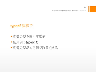 18
             N. Shimizu (chiko@kaetsu.ac.jp / @chikoski)




typeof 演算子

• 変数の型を返す演算子
• 使用例：typeof 1;
• 変数の型が文字列で取得できる
 