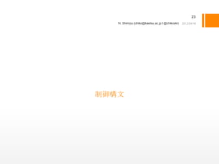 23
   N. Shimizu (chiko@kaetsu.ac.jp / @chikoski)




制御構文
 