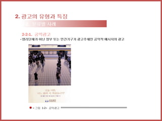 2. 광고의 유형과 특징
 2-2. 분류별 사례

 2-2-1. 공익광고
 - 영리단체가 아닌 정부 또는 민간기구가 광고주체인 공익적 메시지의 광고




     < 그림 1-2> 공익광고
 