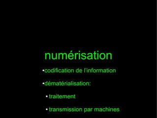 numérisation
codification de l’information

●

dématérialisation:

●

●

traitement

●

transmission par machines

 