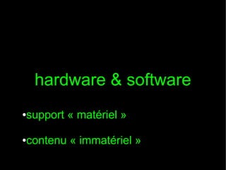 hardware & software
support « matériel »

●

contenu « immatériel »

●

 