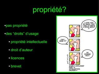 propriété?
pas propriété

●

des “droits” d’usage

●

●

propriété intellectuelle

●

droit d’auteur

●

licences

●

brevet

 