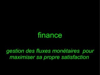 finance
gestion des fluxes monétaires pour
maximiser sa propre satisfaction

 