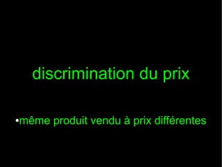 discrimination du prix
●

même produit vendu à prix différentes

 